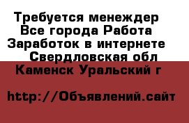 Требуется менеждер - Все города Работа » Заработок в интернете   . Свердловская обл.,Каменск-Уральский г.